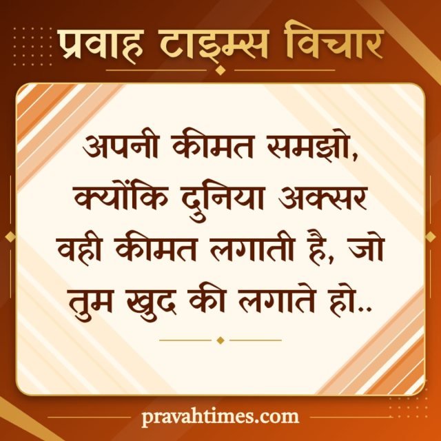 प्रवाह टाइम्स विचार (18 अक्टूबर 2026): अपनी कीमत समझो, क्योंकि दुनिया अक्सर वही कीमत लगाती है, जो तुम खुद की लगाते हो..