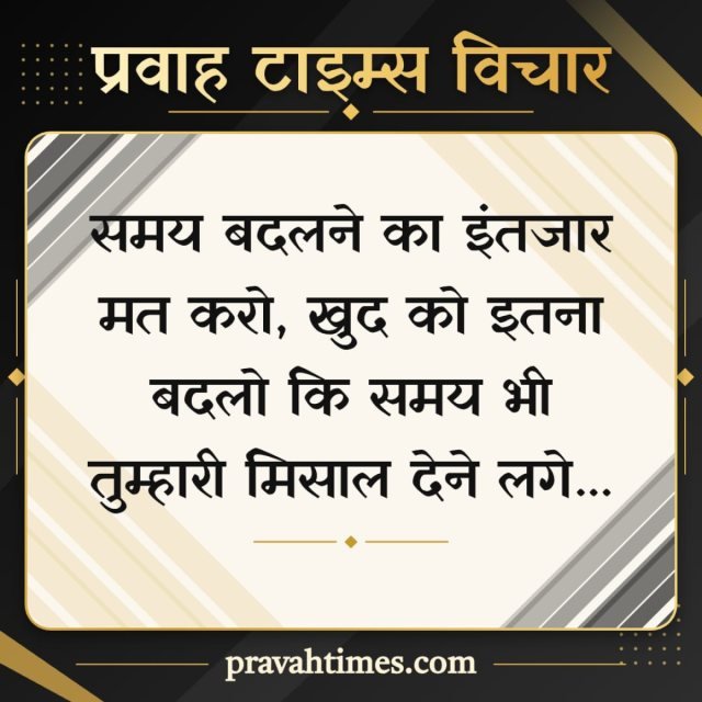 प्रवाह टाइम्स विचार (19 अक्टूबर 2026): समय बदलने का इंतजार मत करो, खुद को इतना बदलो कि समय भी तुम्हारी मिसाल देने लगे...